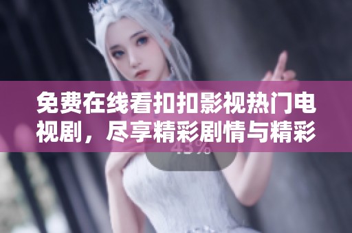 免费在线看扣扣影视热门电视剧，尽享精彩剧情与精彩演出