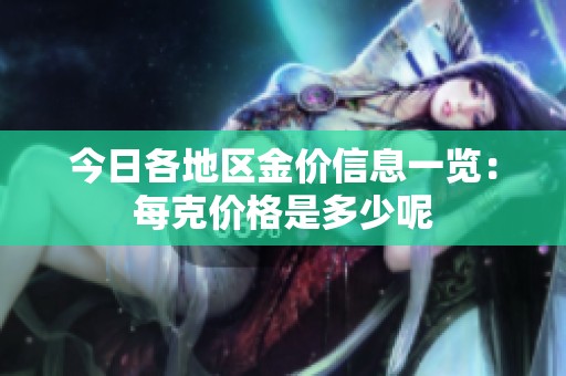 今日各地区金价信息一览：每克价格是多少呢