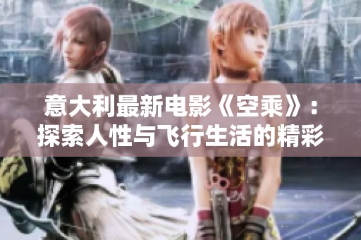 意大利最新电影《空乘》：探索人性与飞行生活的精彩旅程