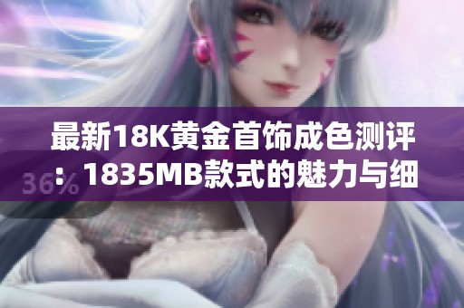 最新18K黄金首饰成色测评：1835MB款式的魅力与细节探索