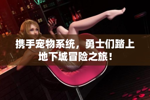 携手宠物系统，勇士们踏上地下城冒险之旅！