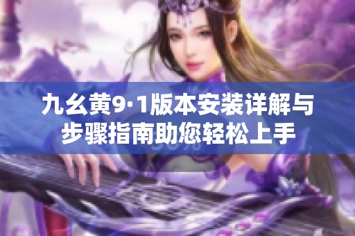 九幺黄9·1版本安装详解与步骤指南助您轻松上手