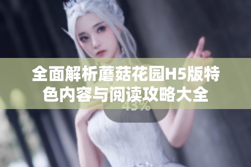 全面解析蘑菇花园H5版特色内容与阅读攻略大全