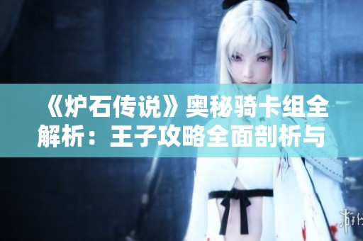 《炉石传说》奥秘骑卡组全解析：王子攻略全面剖析与实战指南