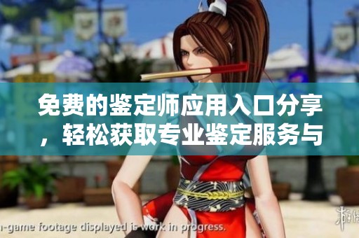 免费的鉴定师应用入口分享，轻松获取专业鉴定服务与资讯