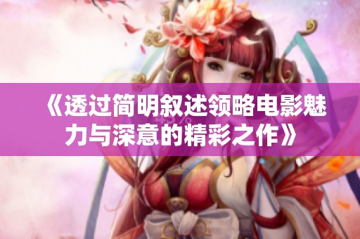 《透过简明叙述领略电影魅力与深意的精彩之作》