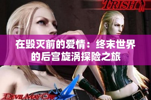 在毁灭前的爱情：终末世界的后宫旋涡探险之旅