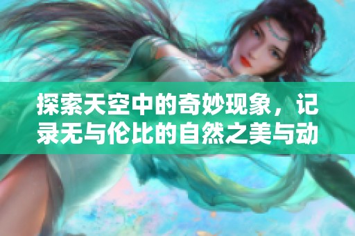 探索天空中的奇妙现象，记录无与伦比的自然之美与动态画面