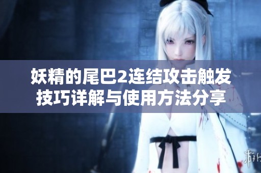 妖精的尾巴2连结攻击触发技巧详解与使用方法分享
