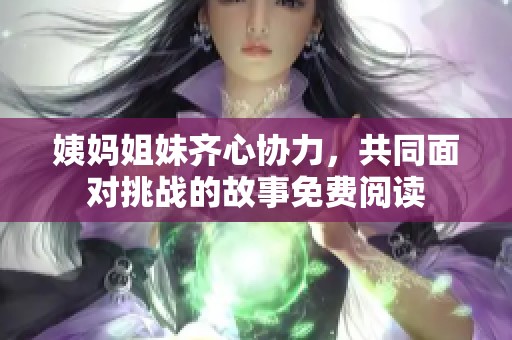 姨妈姐妹齐心协力，共同面对挑战的故事免费阅读