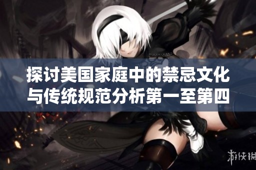 探讨美国家庭中的禁忌文化与传统规范分析第一至第四部分