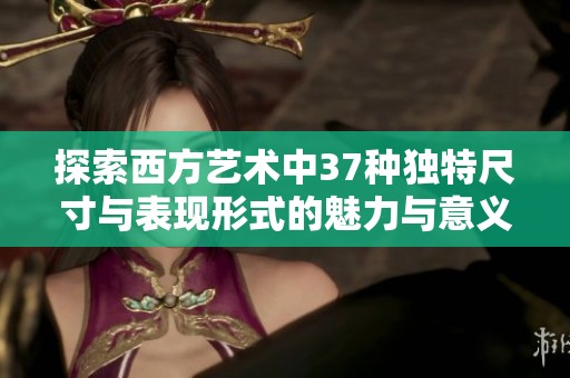 探索西方艺术中37种独特尺寸与表现形式的魅力与意义