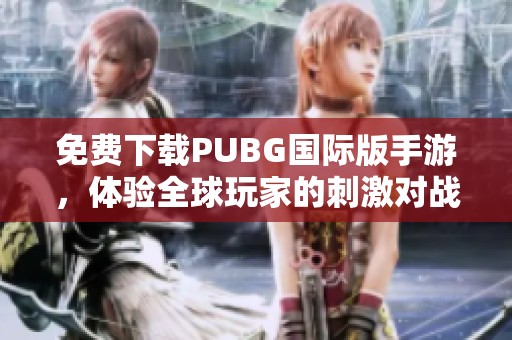 免费下载PUBG国际版手游，体验全球玩家的刺激对战乐趣