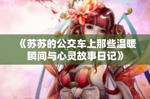 《苏苏的公交车上那些温暖瞬间与心灵故事日记》