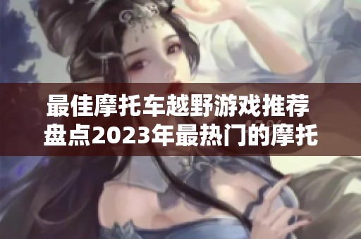 最佳摩托车越野游戏推荐 盘点2023年最热门的摩托车手游