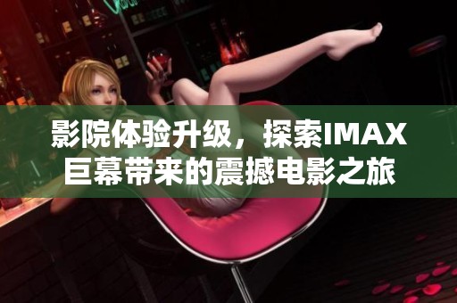 影院体验升级，探索IMAX巨幕带来的震撼电影之旅