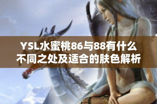 YSL水蜜桃86与88有什么不同之处及适合的肤色解析
