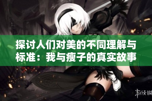 探讨人们对美的不同理解与标准：我与瘦子的真实故事