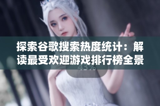 探索谷歌搜索热度统计：解读最受欢迎游戏排行榜全景