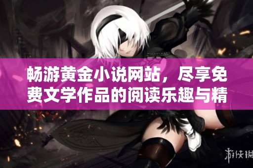 畅游黄金小说网站，尽享免费文学作品的阅读乐趣与精彩情节