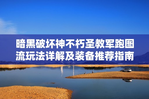 暗黑破坏神不朽圣教军跑图流玩法详解及装备推荐指南