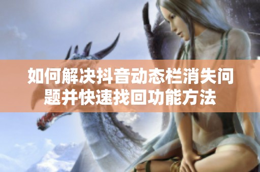 如何解决抖音动态栏消失问题并快速找回功能方法