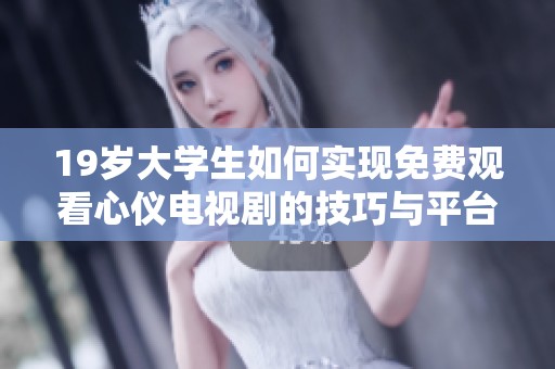 19岁大学生如何实现免费观看心仪电视剧的技巧与平台推荐