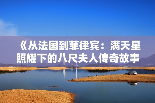 《从法国到菲律宾：满天星照耀下的八尺夫人传奇故事》