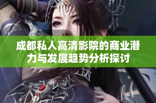 成都私人高清影院的商业潜力与发展趋势分析探讨