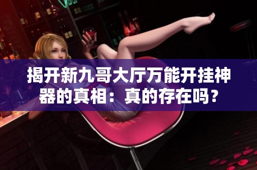 揭开新九哥大厅万能开挂神器的真相：真的存在吗？