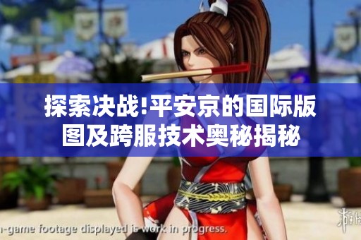 探索决战!平安京的国际版图及跨服技术奥秘揭秘