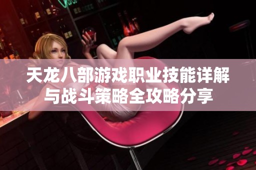 天龙八部游戏职业技能详解与战斗策略全攻略分享