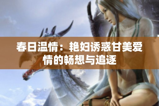 春日温情：艳妇诱惑甘美爱情的畅想与追逐