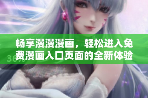 畅享漫漫漫画，轻松进入免费漫画入口页面的全新体验！