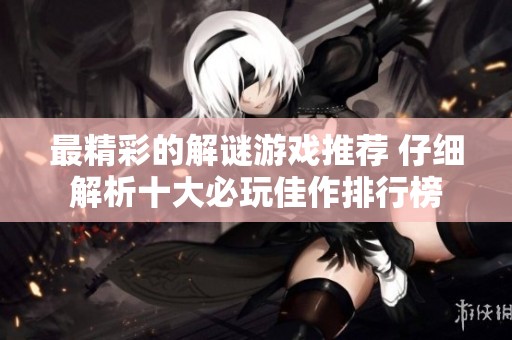 最精彩的解谜游戏推荐 仔细解析十大必玩佳作排行榜