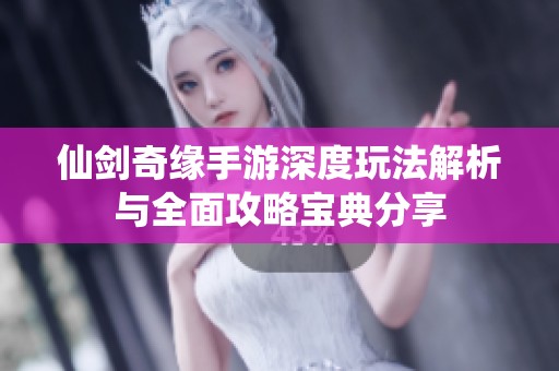 仙剑奇缘手游深度玩法解析与全面攻略宝典分享