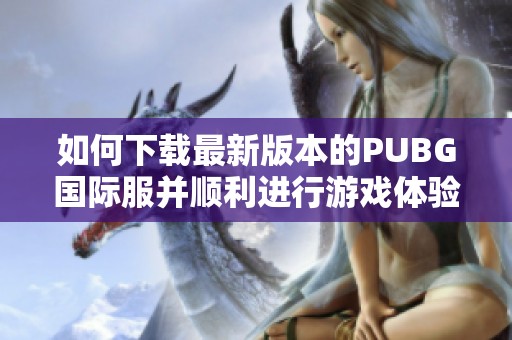 如何下载最新版本的PUBG国际服并顺利进行游戏体验