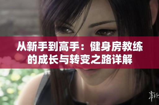 从新手到高手：健身房教练的成长与转变之路详解