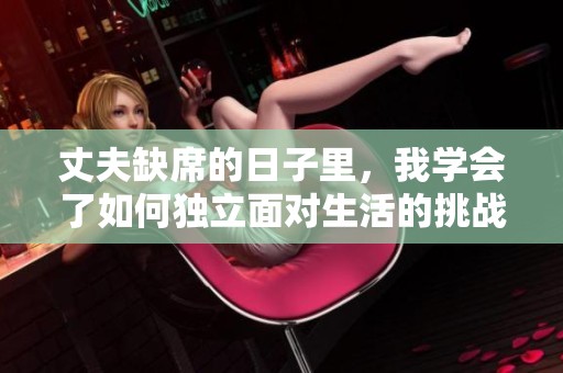 丈夫缺席的日子里，我学会了如何独立面对生活的挑战与幸福