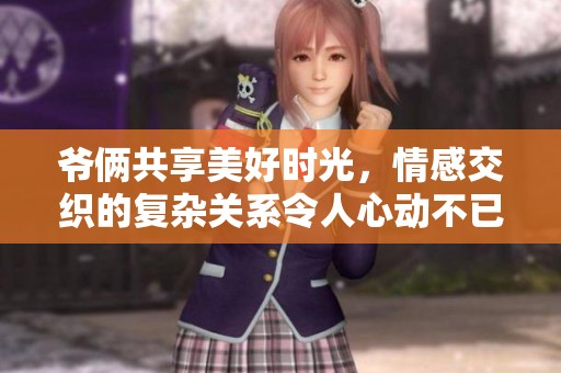 爷俩共享美好时光，情感交织的复杂关系令人心动不已