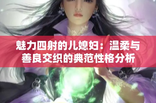 魅力四射的儿媳妇：温柔与善良交织的典范性格分析