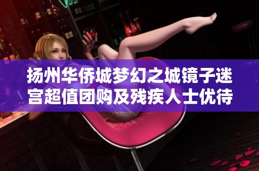 扬州华侨城梦幻之城镜子迷宫超值团购及残疾人士优待票全面上线