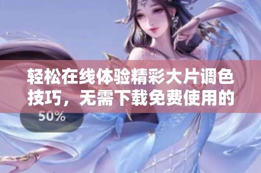 轻松在线体验精彩大片调色技巧，无需下载免费使用的PS工具