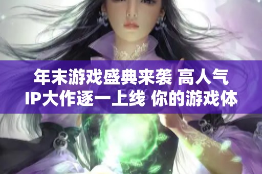 年末游戏盛典来袭 高人气IP大作逐一上线 你的游戏体验准备好了吗
