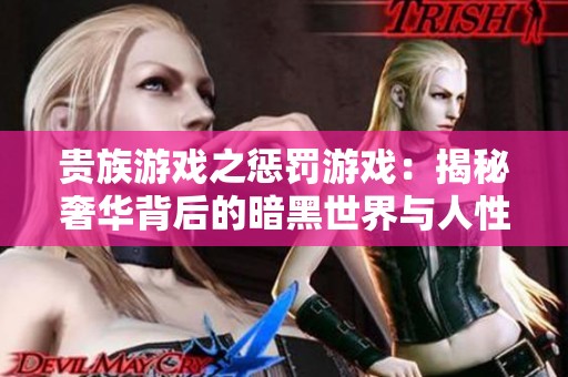 贵族游戏之惩罚游戏：揭秘奢华背后的暗黑世界与人性考验