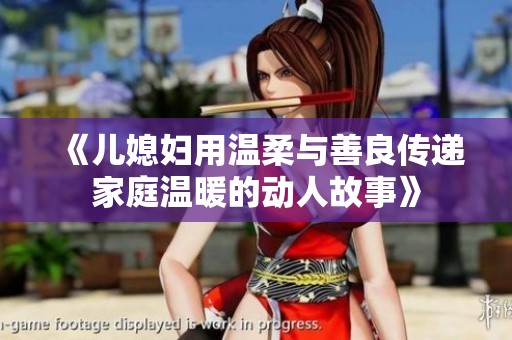 《儿媳妇用温柔与善良传递家庭温暖的动人故事》