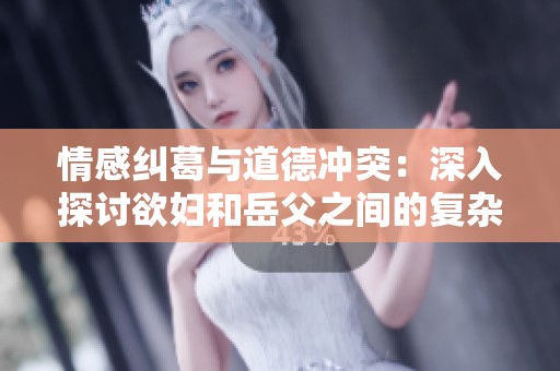 情感纠葛与道德冲突：深入探讨欲妇和岳父之间的复杂关系