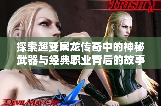 探索超变屠龙传奇中的神秘武器与经典职业背后的故事与秘密