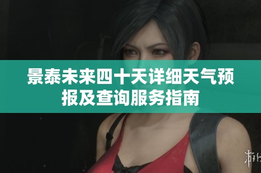 景泰未来四十天详细天气预报及查询服务指南