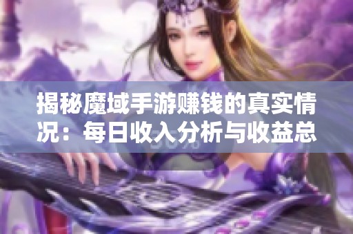 揭秘魔域手游赚钱的真实情况：每日收入分析与收益总览